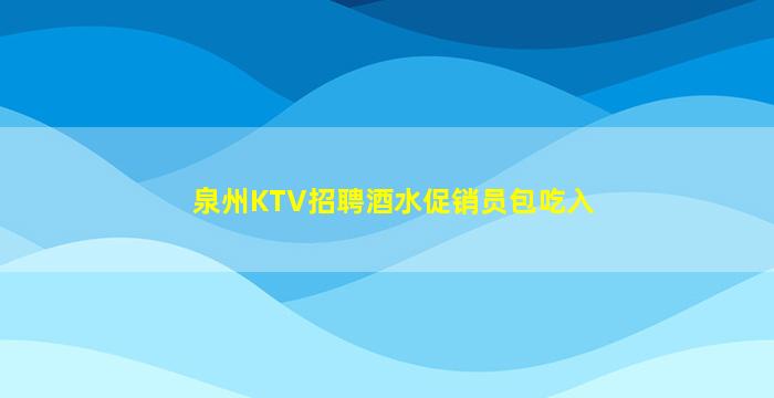 泉州KTV招聘酒水促销员包吃入