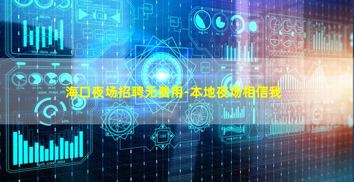 海口夜场招聘无费用-本地夜场相信我